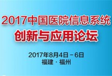 2017中国医院信息系统创新与应用论坛将于8月4-6日在福州市举行-HIT专家网