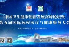 【征文通知】“中国卫生健康创新发展高峰论坛暨第五届国际远程医疗与健康服务大会”将于7月5-7日在京举办-HIT专家网