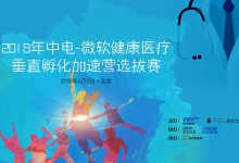 2018年中电-微软健康医疗垂直孵化加速营选拔赛(北京)将于6月2日在京举办-HIT专家网