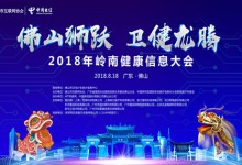 聚焦卫生健康信息化领导力建设:2018年岭南健康信息大会暨佛山市互联网协会医疗健康专委会成立仪式将于8月17日-18日举行-HIT专家网