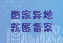 全国统一跨省异地就医备案服务试点启动-HIT专家网
