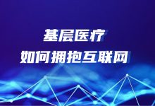 互联网医疗热浪中,基层医疗机构何去何从?-HIT专家网