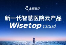 重返医院核心业务主战场,金蝶医疗新一代智慧医院云Wisetop Cloud即将发布-HIT专家网