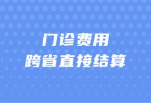 门诊慢特病费用跨省直接结算试点在西南片区启动运行-HIT专家网