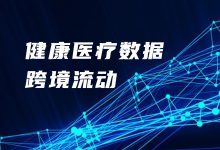 健康医疗行业数据跨境流动合规分析-HIT专家网
