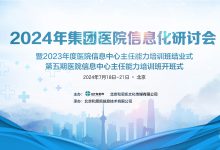 集团医院信息化研讨会暨医院CIO班结业式、开班式7月举行-HIT专家网